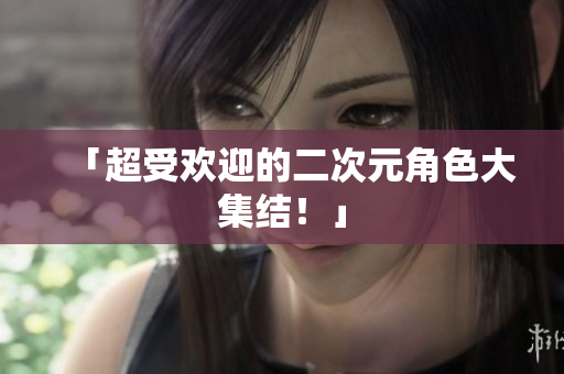 「超受欢迎的二次元角色大集结！」