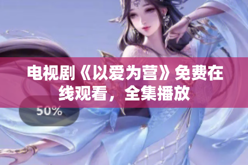 电视剧《以爱为营》免费在线观看，全集播放