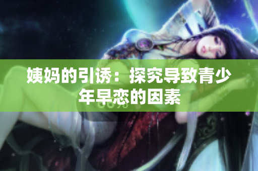 姨妈的引诱：探究导致青少年早恋的因素