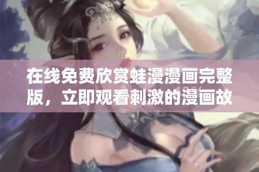 在线免费欣赏蛙漫漫画完整版，立即观看刺激的漫画故事！