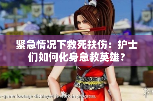 紧急情况下救死扶伤：护士们如何化身急救英雄？