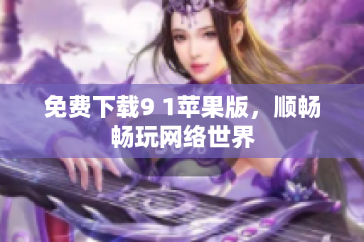 免费下载9 1苹果版，顺畅畅玩网络世界