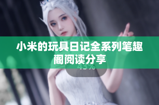 小米的玩具日记全系列笔趣阁阅读分享