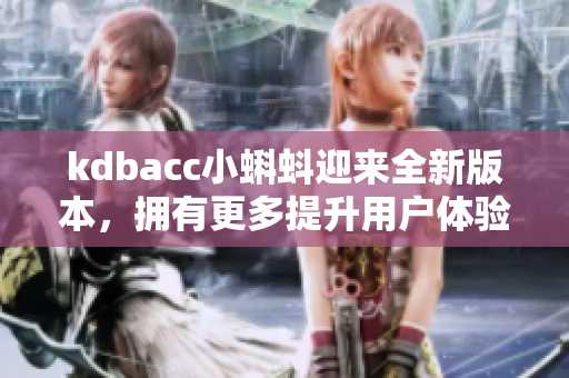 kdbacc小蝌蚪迎来全新版本，拥有更多提升用户体验的特性