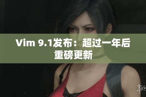 Vim 9.1发布：超过一年后重磅更新