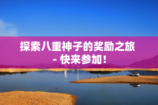 探索八重神子的奖励之旅 - 快来参加！