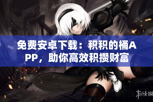 免费安卓下载：积积的桶APP，助你高效积攒财富