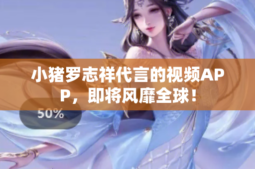 小猪罗志祥代言的视频APP，即将风靡全球！