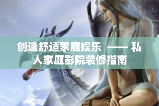 创造舒适家庭娱乐  —— 私人家庭影院装修指南