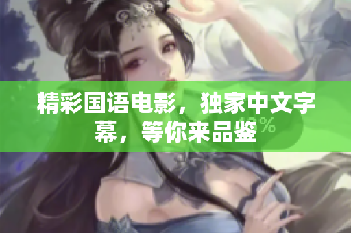 精彩国语电影，独家中文字幕，等你来品鉴