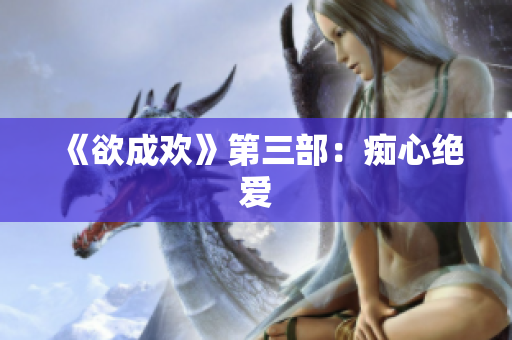 《欲成欢》第三部：痴心绝爱