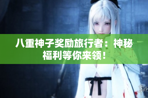 八重神子奖励旅行者：神秘福利等你来领！