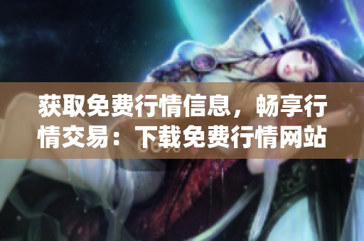 获取免费行情信息，畅享行情交易：下载免费行情网站App