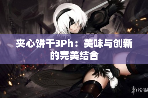 夹心饼干3Ph：美味与创新的完美结合