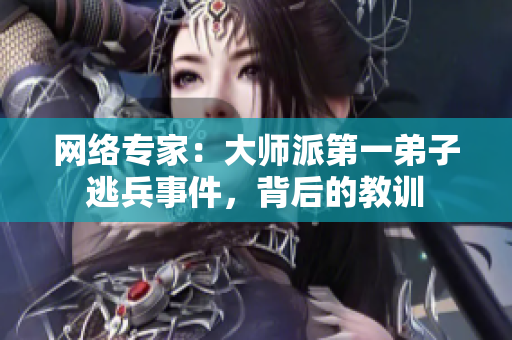 网络专家：大师派第一弟子逃兵事件，背后的教训