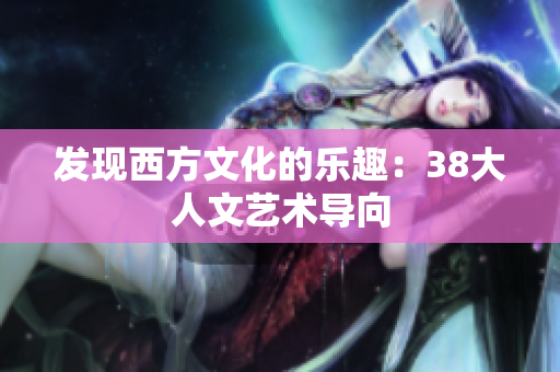 发现西方文化的乐趣：38大人文艺术导向