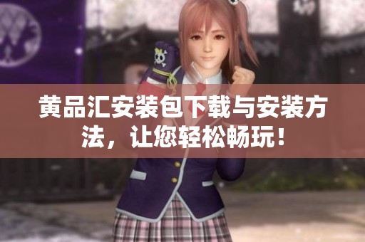 黄品汇安装包下载与安装方法，让您轻松畅玩！