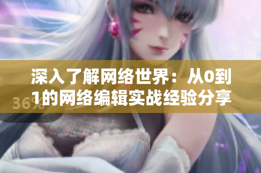 深入了解网络世界：从0到1的网络编辑实战经验分享