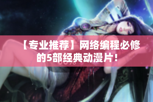 【专业推荐】网络编程必修的5部经典动漫片！