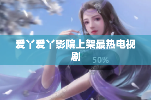 爱丫爱丫影院上架最热电视剧