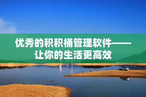 优秀的积积桶管理软件——让你的生活更高效