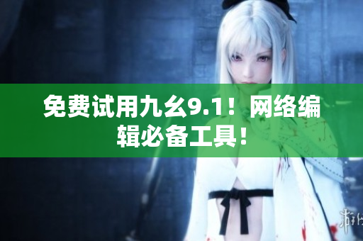 免费试用九幺9.1！网络编辑必备工具！