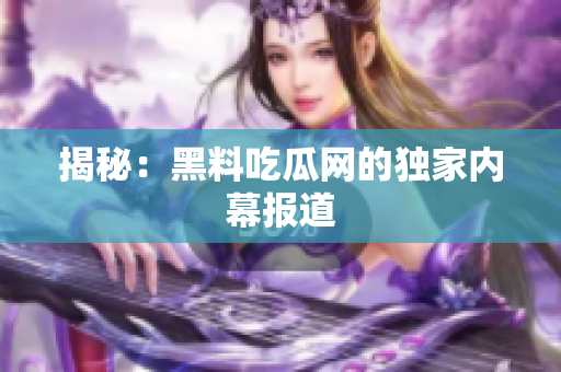 揭秘：黑料吃瓜网的独家内幕报道