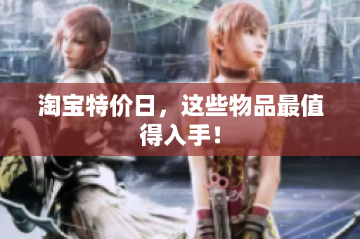 淘宝特价日，这些物品最值得入手！