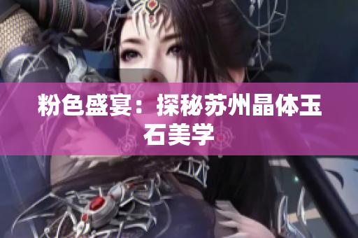 粉色盛宴：探秘苏州晶体玉石美学