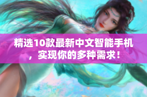 精选10款最新中文智能手机，实现你的多种需求！