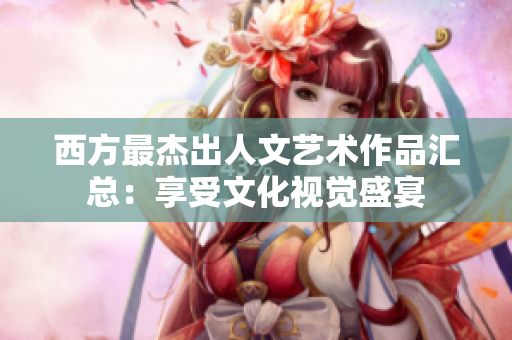 西方最杰出人文艺术作品汇总：享受文化视觉盛宴