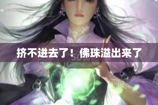 挤不进去了！佛珠溢出来了