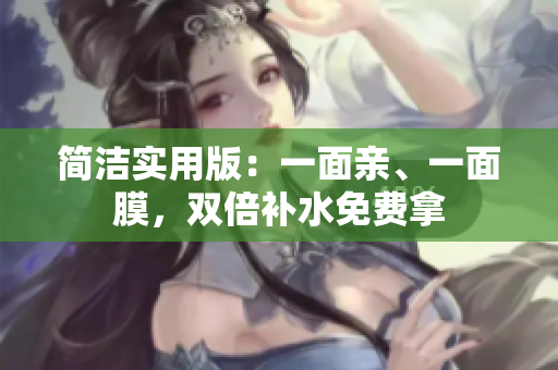 简洁实用版：一面亲、一面膜，双倍补水免费拿