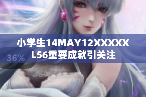 小学生14MAY12XXXXXL56重要成就引关注