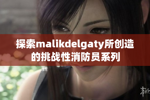 探索malikdelgaty所创造的挑战性消防员系列