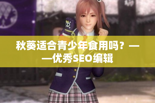秋葵适合青少年食用吗？——优秀SEO编辑