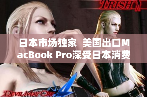 日本市场独家  美国出口MacBook Pro深受日本消费者欢迎