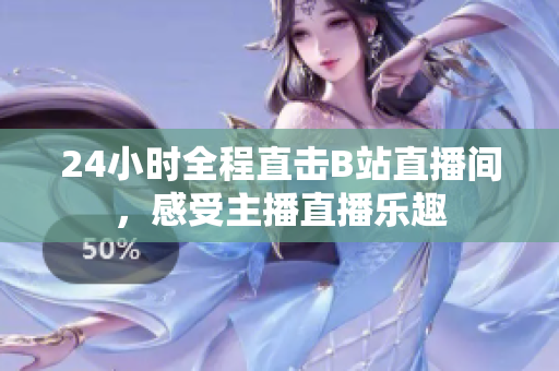 24小时全程直击B站直播间，感受主播直播乐趣