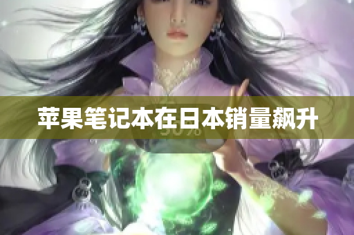 苹果笔记本在日本销量飙升
