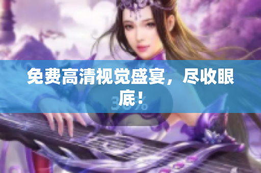 免费高清视觉盛宴，尽收眼底！