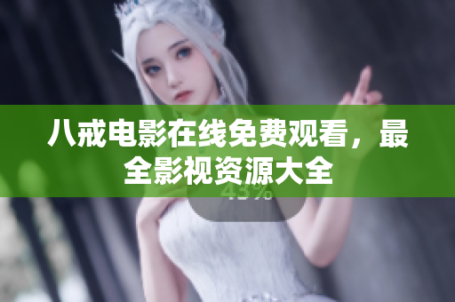 八戒电影在线免费观看，最全影视资源大全