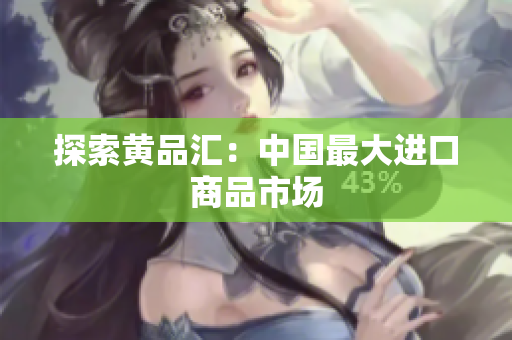 探索黄品汇：中国最大进口商品市场