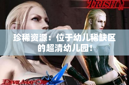 珍稀资源：位于幼儿稀缺区的超清幼儿园！