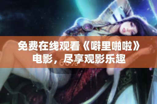 免费在线观看《噼里啪啦》电影，尽享观影乐趣