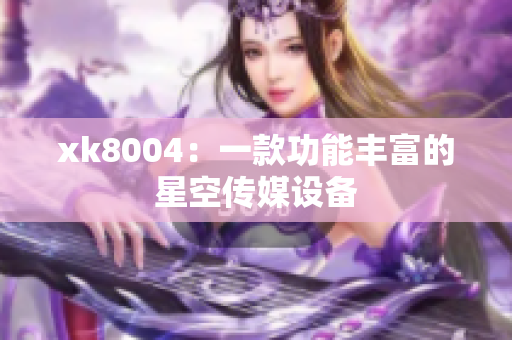 xk8004：一款功能丰富的星空传媒设备