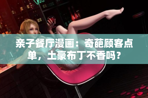 亲子餐厅漫画：奇葩顾客点单，土豪布丁不香吗？