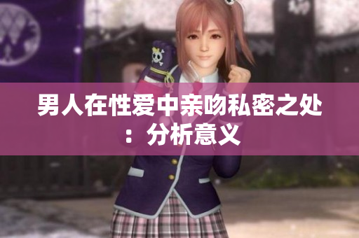 男人在性爱中亲吻私密之处：分析意义