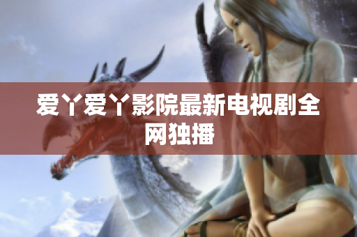 爱丫爱丫影院最新电视剧全网独播