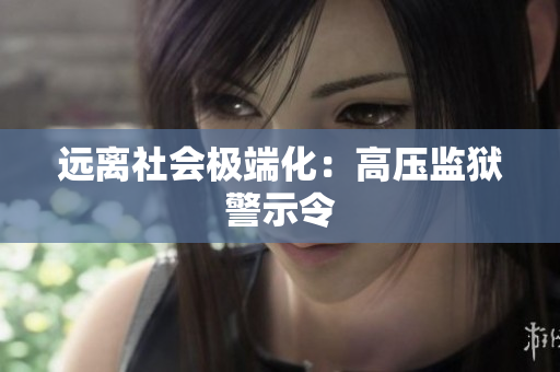 远离社会极端化：高压监狱警示令