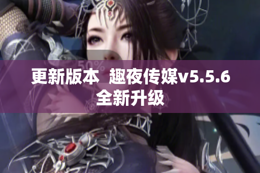 更新版本  趣夜传媒v5.5.6全新升级